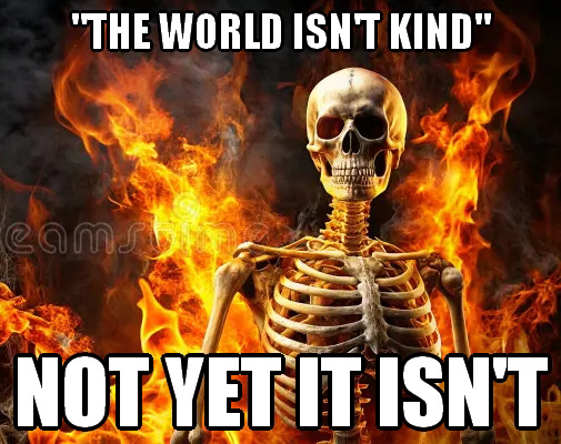 An image of a skeleton standing in front of flames. The top is captioned "THE WORLD ISN'T KIND" and the bottom is captioned "NOT YET IT ISN'T".